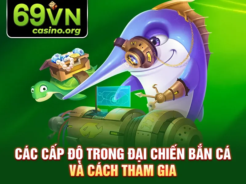 Các cấp độ trong đại chiến bắn cá và cách tham gia