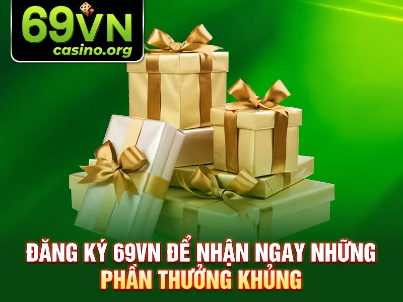 Đăng ký 69VN để nhận ngay những phần thưởng khủng