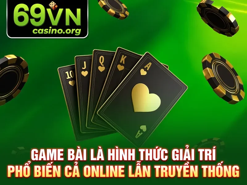 Game bài là hình thức giải trí phổ biến cả online lẫn truyền thống