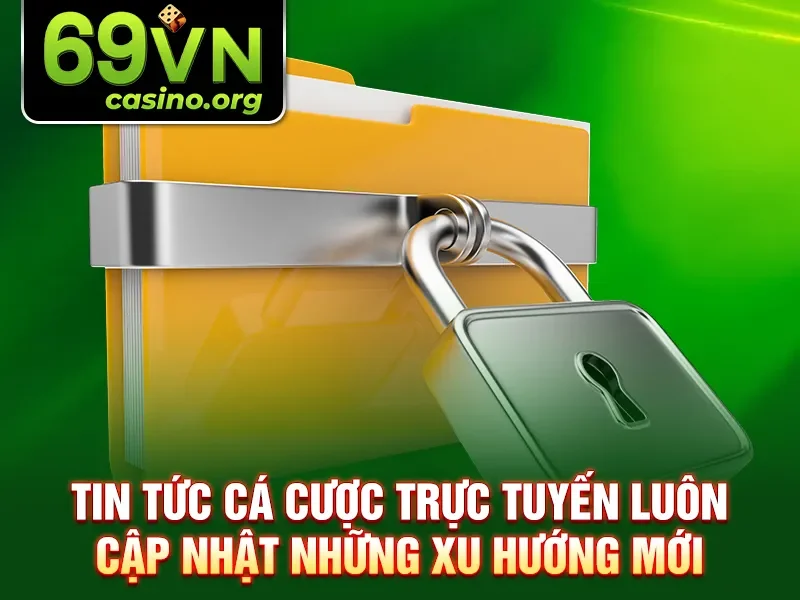 Tin tức cá cược trực tuyến luôn cập nhật những xu hướng mới