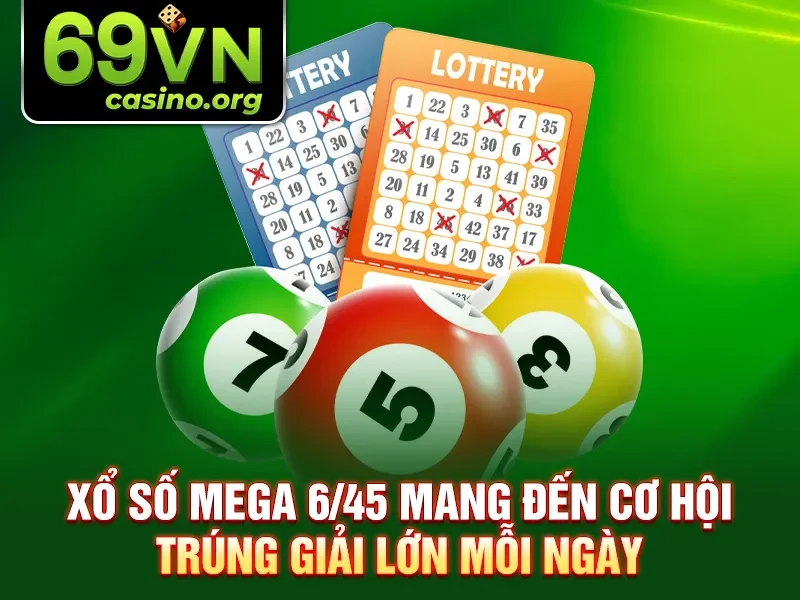 Xổ Số Mega 6/45 mang đến cơ hội trúng giải lớn mỗi ngày
