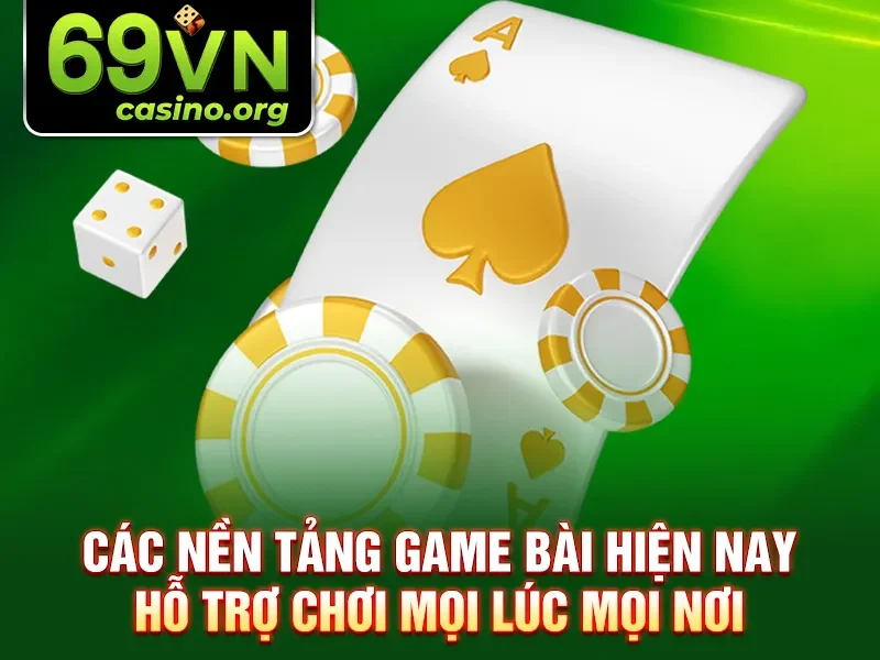 Các nền tảng game bài hiện nay hỗ trợ chơi mọi lúc mọi nơi