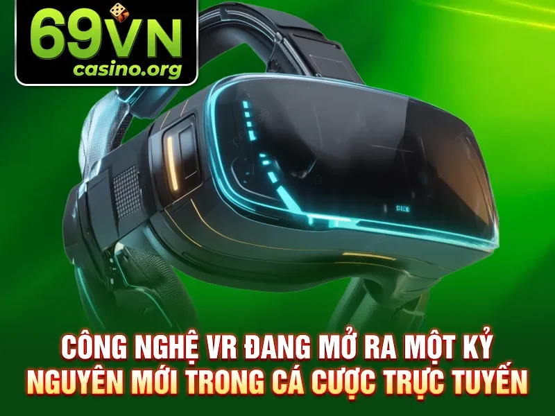 Công nghệ VR đang mở ra một kỷ nguyên mới trong cá cược trực tuyến