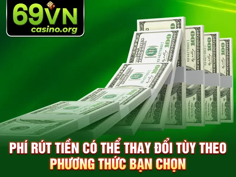 Phí rút tiền có thể thay đổi tùy theo phương thức bạn chọn
