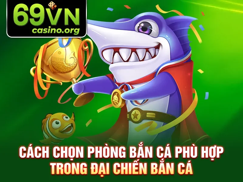 Cách chọn phòng bắn cá phù hợp trong đại chiến bắn cá
