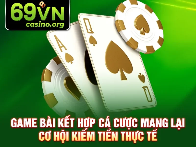 Game bài kết hợp cá cược mang lại cơ hội kiếm tiền thực tế