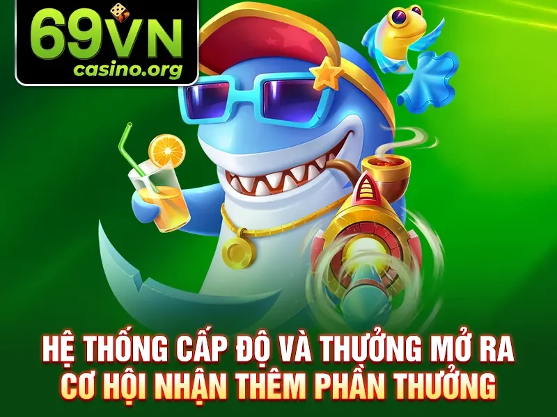 Hệ thống cấp độ và thưởng mở ra cơ hội nhận thêm phần thưởng