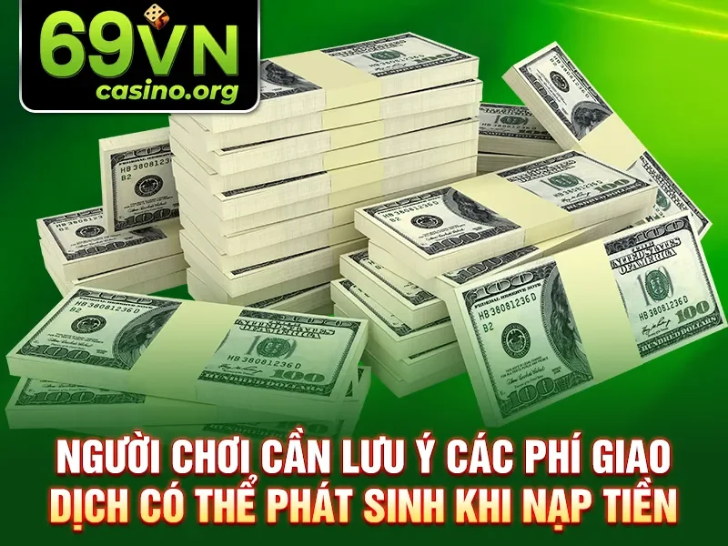 Người chơi cần lưu ý các phí giao dịch có thể phát sinh khi nạp tiền