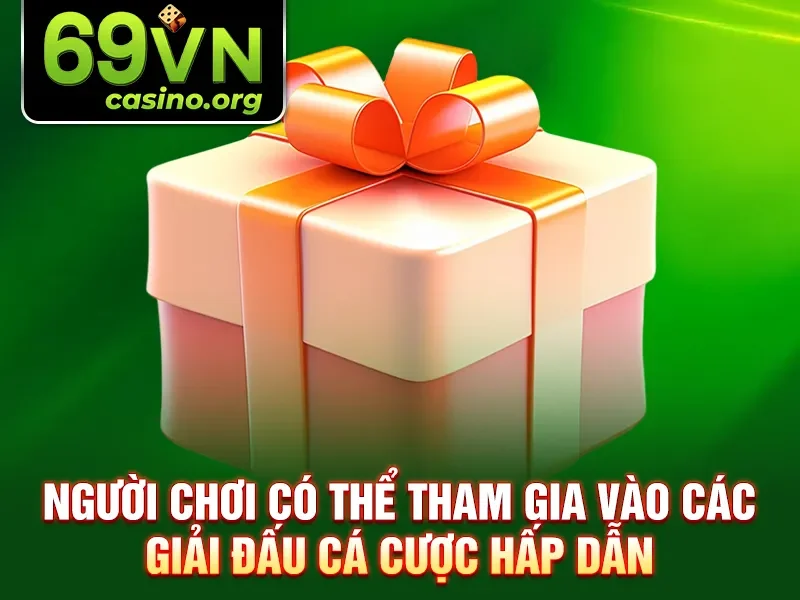 Người chơi có thể tham gia vào các giải đấu cá cược hấp dẫn