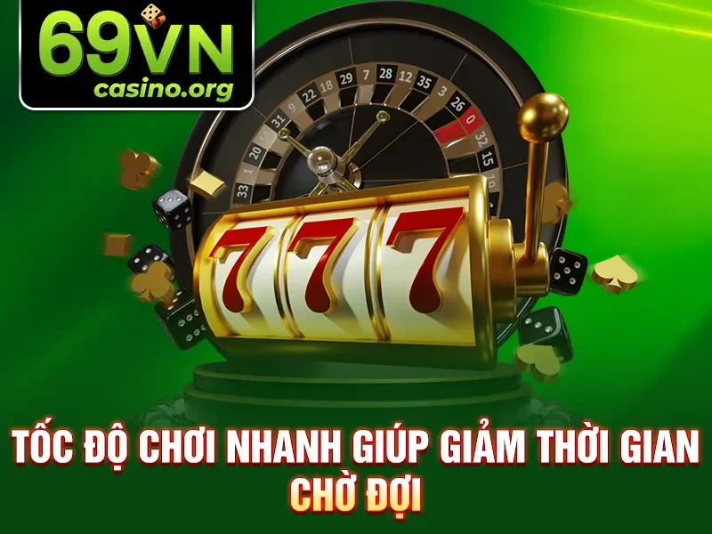 Tốc độ chơi nhanh giúp giảm thời gian chờ đợi