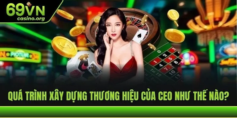 Quá trình xây dựng thương hiệu của CEO như thế nào?